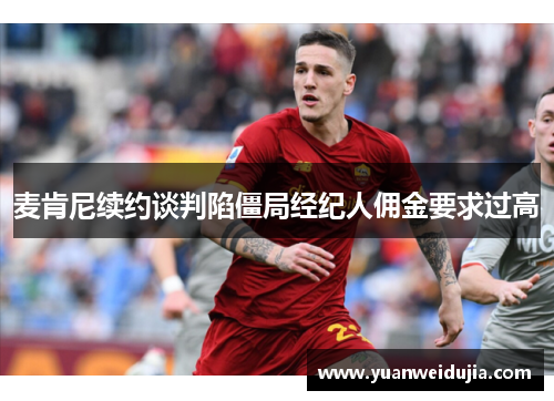 麦肯尼续约谈判陷僵局经纪人佣金要求过高