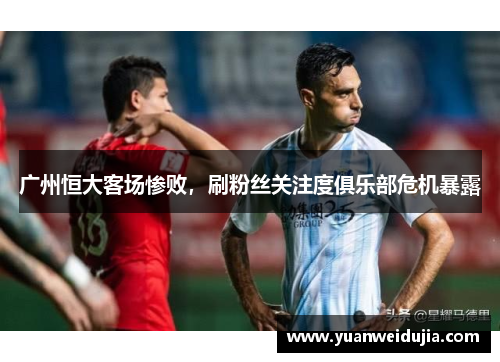 广州恒大客场惨败，刷粉丝关注度俱乐部危机暴露